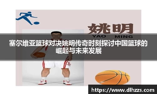 塞尔维亚篮球对决姚明传奇时刻探讨中国篮球的崛起与未来发展