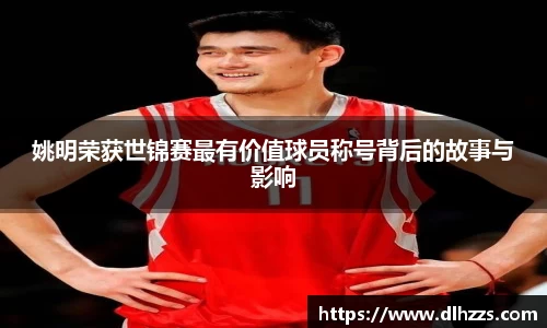 姚明荣获世锦赛最有价值球员称号背后的故事与影响