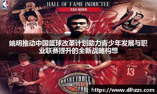 姚明推动中国篮球改革计划助力青少年发展与职业联赛提升的全新战略构想