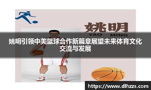姚明引领中美篮球合作新篇章展望未来体育文化交流与发展