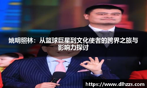 姚明照林：从篮球巨星到文化使者的跨界之旅与影响力探讨