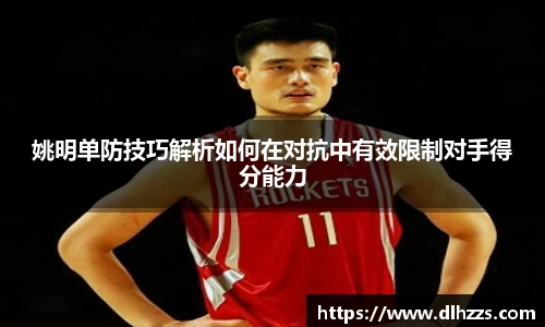姚明单防技巧解析如何在对抗中有效限制对手得分能力