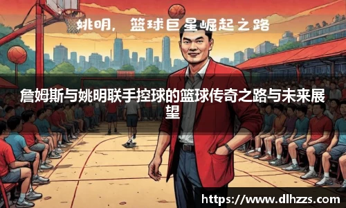 詹姆斯与姚明联手控球的篮球传奇之路与未来展望