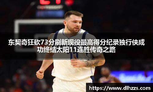 东契奇狂砍73分刷新现役最高得分纪录独行侠成功终结太阳11连胜传奇之路