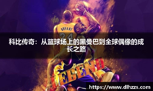 科比传奇：从篮球场上的黑曼巴到全球偶像的成长之路