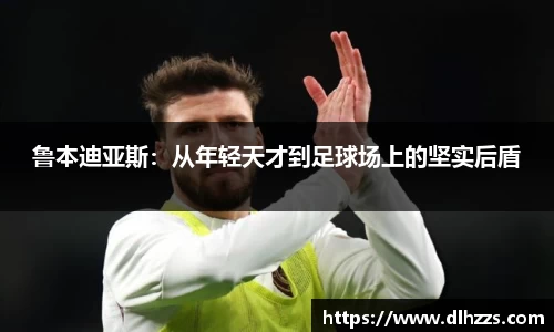 鲁本迪亚斯：从年轻天才到足球场上的坚实后盾