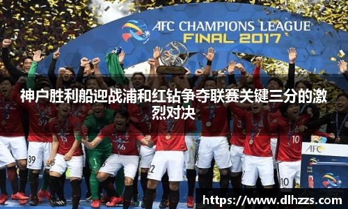 神户胜利船迎战浦和红钻争夺联赛关键三分的激烈对决
