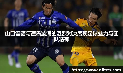 山口雷诺与德岛漩涡的激烈对决展现足球魅力与团队精神