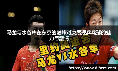 马龙与水谷隼在东京的巅峰对决展现乒乓球的魅力与激情
